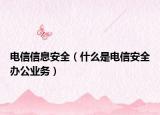 电信信息安全（什么是电信安全办公业务）