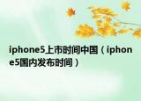 iphone5上市时间中国（iphone5国内发布时间）