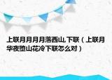 上联月月月月落西山,下联（上联月华夜堕山花冷下联怎么对）