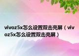 vivoz5x怎么设置双击亮屏（vivoz5x怎么设置双击亮屏）