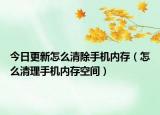 今日更新怎么清除手机内存（怎么清理手机内存空间）