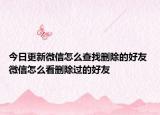 今日更新微信怎么查找删除的好友 微信怎么看删除过的好友