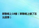郭敬明上18楼（郭敬明上楼了怎么回事）