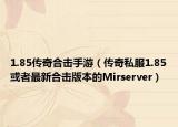 1.85传奇合击手游（传奇私服1.85或者最新合击版本的Mirserver）