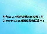 华为nova4视频通话怎么设置（华为nova4e怎么设置视频电话铃声）
