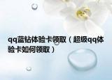 qq蓝钻体验卡领取（超级qq体验卡如何领取）
