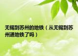无锡到苏州的地铁（从无锡到苏州通地铁了吗）