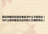 嘉实创新科技混合基金为什么不能卖出（为什么嘉实基金无法在网上交易时卖出）