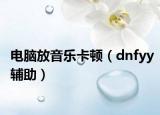 电脑放音乐卡顿（dnfyy辅助）