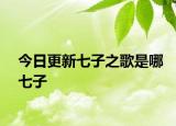 今日更新七子之歌是哪七子