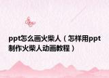 ppt怎么画火柴人（怎样用ppt制作火柴人动画教程）