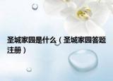 圣城家园是什么（圣城家园答题注册）