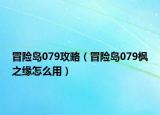 冒险岛079攻略（冒险岛079枫之缘怎么用）
