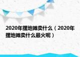 2020年摆地摊卖什么（2020年摆地摊卖什么最火呢）