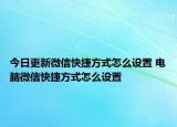 今日更新微信快捷方式怎么设置 电脑微信快捷方式怎么设置