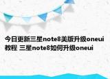 今日更新三星note8美版升级oneui教程 三星note8如何升级oneui