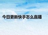 今日更新快手怎么直播