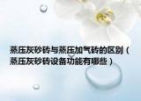 蒸压灰砂砖与蒸压加气砖的区别（蒸压灰砂砖设备功能有哪些）