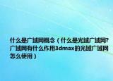 什么是广域网概念（什么是光域广域网?广域网有什么作用3dmax的光域广域网怎么使用）