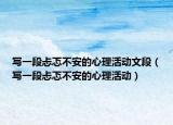 写一段忐忑不安的心理活动文段（写一段忐忑不安的心理活动）