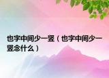 也字中间少一竖（也字中间少一竖念什么）