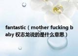 fantastic（mother fucking baby 权志龙说的是什么意思）