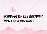 诺基亚n95和n81（诺基亚手机有N74,N84,跟N94吗）