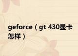 geforce（gt 430显卡怎样）
