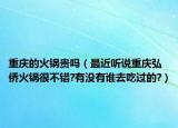 重庆的火锅贵吗（最近听说重庆弘侨火锅很不错?有没有谁去吃过的?）