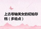 上古卷轴美女的初始存档（多给点）