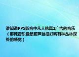谁知道PPS影音中凡人修真2广告的音乐（那纯音乐像是葫芦丝很好听有种丛林深处的感觉）