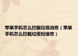 苹果手机怎么拦截垃圾消息（苹果手机怎么拦截垃圾短信息）