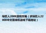 绿巨人2008游戏攻略（求绿巨人22008中文版单机游戏下载地址）
