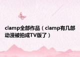 clamp全部作品（clamp有几部动漫被拍成TV版了）