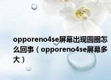 opporeno4se屏幕出现圆圈怎么回事（opporeno4se屏幕多大）