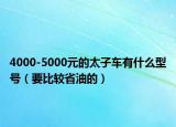 4000-5000元的太子车有什么型号（要比较省油的）