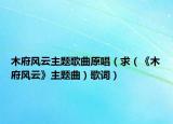 木府风云主题歌曲原唱（求（《木府风云》主题曲）歌词）