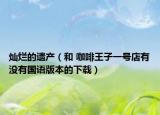 灿烂的遗产（和 咖啡王子一号店有没有国语版本的下载）