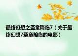 最终幻想之圣童降临7（关于最终幻想7圣童降临的电影）