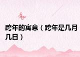 跨年的寓意（跨年是几月几日）