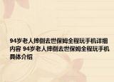 94岁老人摔倒去世保姆全程玩手机详细内容 94岁老人摔倒去世保姆全程玩手机具体介绍