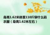 身高1.62米体重110斤穿什么码衣服（身高1.62米左右）