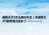 波斯王子1怎么调出中文（求波斯王子3的界面汉化补丁~~~~~~）