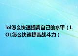 lol怎么快速提高自己的水平（LOL怎么快速提高战斗力）