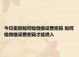 今日更新如何给微信设置密码 如何给微信设置密码才能进入