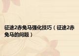 征途2赤兔马强化技巧（征途2赤兔马的问题）