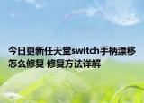 今日更新任天堂switch手柄漂移怎么修复 修复方法详解