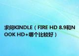 求问KINDLE（FIRE HD 8.9和NOOK HD+哪个比较好）