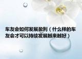 车友会如何发展盈利（什么样的车友会才可以持续发展越来越好）