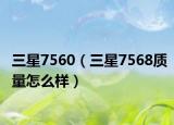 三星7560（三星7568质量怎么样）